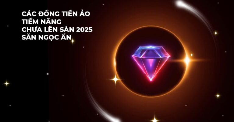 Các đồng tiền ảo tiềm năng chưa lên sàn 2025 săn ngọc ẩn